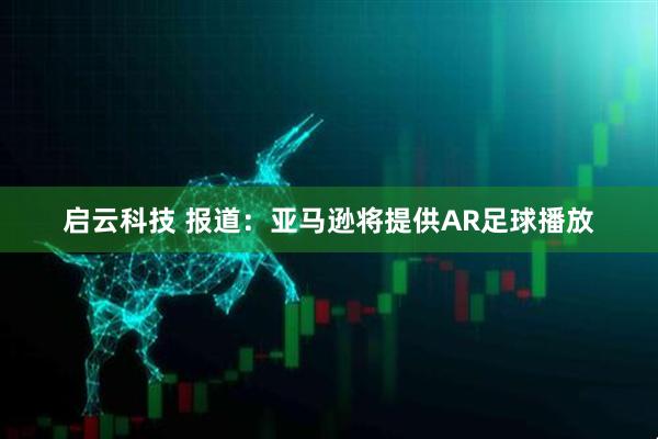 启云科技 报道：亚马逊将提供AR足球播放