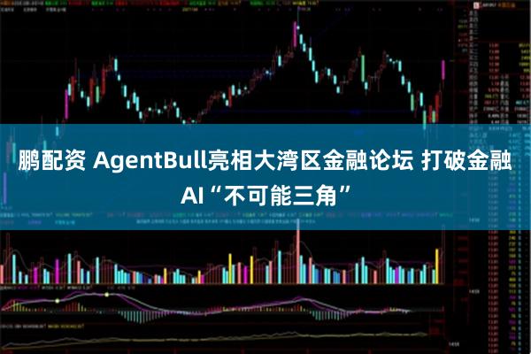 鹏配资 AgentBull亮相大湾区金融论坛 打破金融AI“不可能三角”